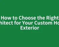 How to Choose the Right Architect for Your Custom Home Exterior