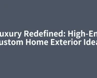 Luxury Redefined: High-End Custom Home Exterior Ideas