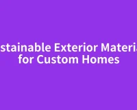 Sustainable Exterior Materials for Custom Homes
